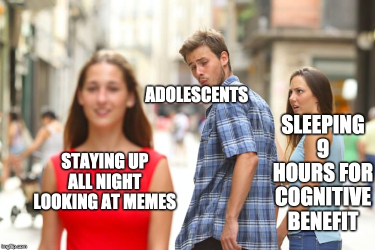Distracted Boyfriend Meme | ADOLESCENTS; SLEEPING 9 HOURS FOR COGNITIVE BENEFIT; STAYING UP ALL NIGHT LOOKING AT MEMES | image tagged in memes,distracted boyfriend | made w/ Imgflip meme maker