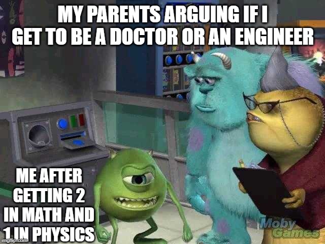 Mike wazowski trying to explain | MY PARENTS ARGUING IF I GET TO BE A DOCTOR OR AN ENGINEER; ME AFTER GETTING 2 IN MATH AND 1 IN PHYSICS | image tagged in mike wazowski trying to explain | made w/ Imgflip meme maker