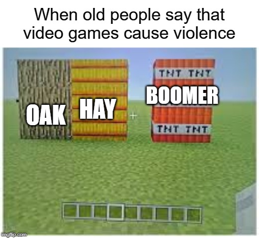 Oak hay boomer | When old people say that video games cause violence; BOOMER; HAY; OAK | image tagged in video games,funny,memes,oak,boomer,ok boomer | made w/ Imgflip meme maker
