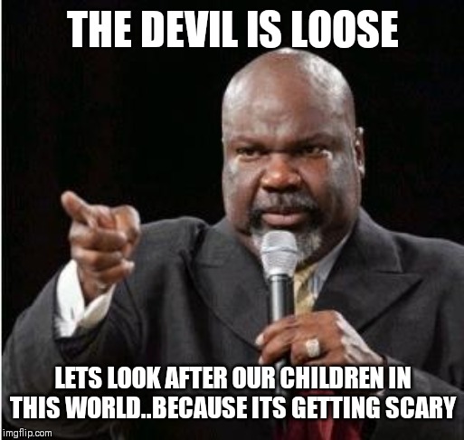 Jroc113 | THE DEVIL IS LOOSE; LETS LOOK AFTER OUR CHILDREN IN THIS WORLD..BECAUSE ITS GETTING SCARY | image tagged in td jakes | made w/ Imgflip meme maker