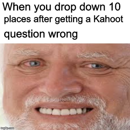 Kahoot Problems | When you drop down 10; places after getting a Kahoot; question wrong | image tagged in kahoot,hide the pain harold | made w/ Imgflip meme maker