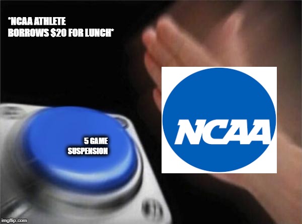 Blank Nut Button | *NCAA ATHLETE BORROWS $20 FOR LUNCH*; 5 GAME SUSPENSION | image tagged in memes,blank nut button | made w/ Imgflip meme maker