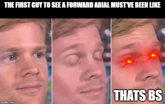 first guy to | THE FIRST GUY TO SEE A FORWARD ARIAL MUST'VE BEEN LIKE; THATS BS | image tagged in first guy to | made w/ Imgflip meme maker