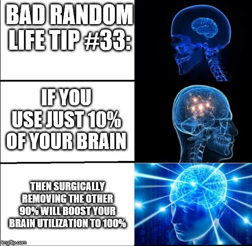 Galaxy Brain (3 brains) | BAD RANDOM LIFE TIP #33:; IF YOU USE JUST 10% OF YOUR BRAIN; THEN SURGICALLY REMOVING THE OTHER 90% WILL BOOST YOUR BRAIN UTILIZATION TO 100% | image tagged in galaxy brain 3 brains | made w/ Imgflip meme maker