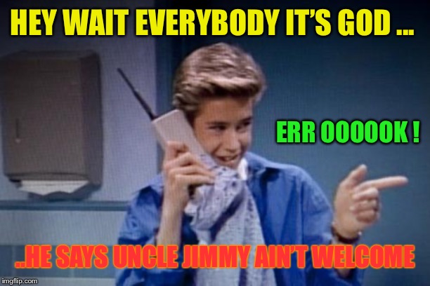 saved by the bell cell phone | HEY WAIT EVERYBODY IT’S GOD ... ..HE SAYS UNCLE JIMMY AIN’T WELCOME ERR OOOOOK ! | image tagged in saved by the bell cell phone | made w/ Imgflip meme maker