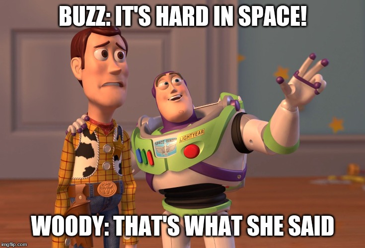 X, X Everywhere Meme | BUZZ: IT'S HARD IN SPACE! WOODY: THAT'S WHAT SHE SAID | image tagged in memes,x x everywhere | made w/ Imgflip meme maker