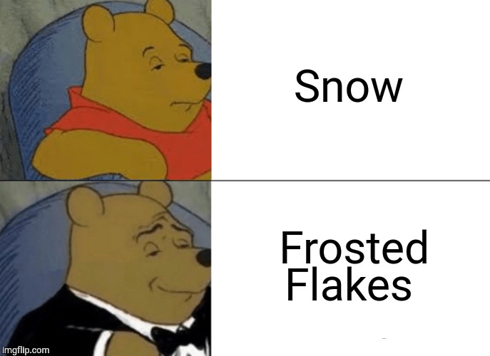 Tuxedo Winnie The Pooh | Snow; Frosted Flakes | image tagged in memes,tuxedo winnie the pooh | made w/ Imgflip meme maker
