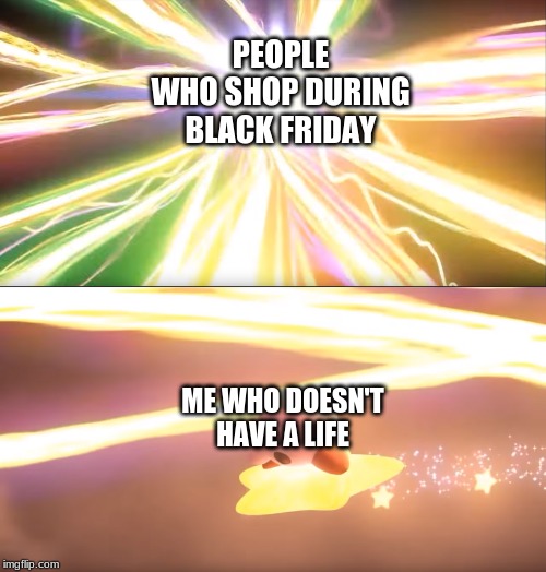 Kirby World of Light | PEOPLE WHO SHOP DURING BLACK FRIDAY; ME WHO DOESN'T HAVE A LIFE | image tagged in kirby world of light | made w/ Imgflip meme maker