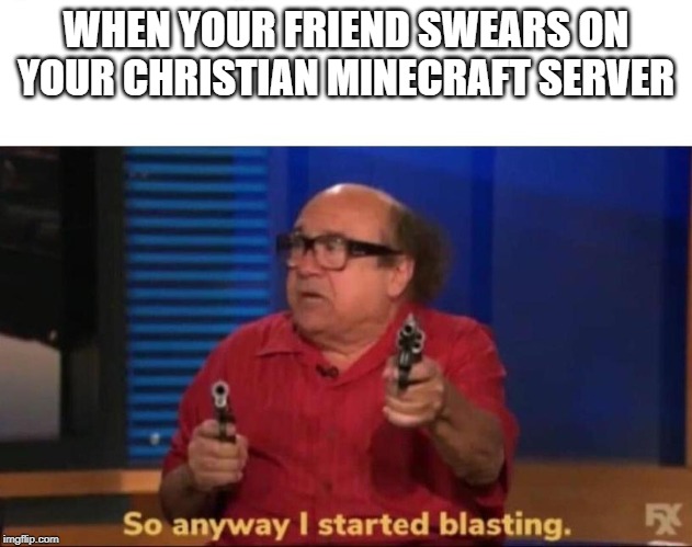 So anyway I started blasting | WHEN YOUR FRIEND SWEARS ON YOUR CHRISTIAN MINECRAFT SERVER | image tagged in so anyway i started blasting | made w/ Imgflip meme maker