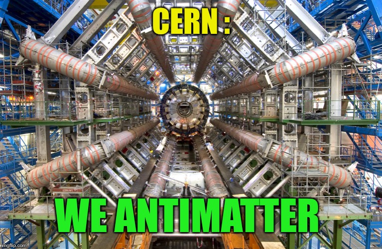 CERN LHC | CERN : WE ANTIMATTER | image tagged in cern lhc | made w/ Imgflip meme maker