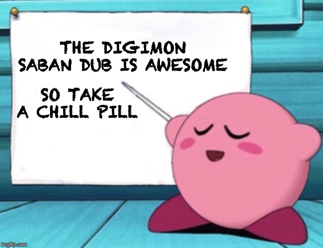 Kirby's lesson | THE DIGIMON SABAN DUB IS AWESOME; SO TAKE A CHILL PILL | image tagged in kirby's lesson | made w/ Imgflip meme maker