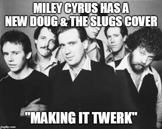 Making It Twerk | MILEY CYRUS HAS A NEW DOUG & THE SLUGS COVER; "MAKING IT TWERK" | image tagged in miley cyrus,80s music,puns,twerk | made w/ Imgflip meme maker