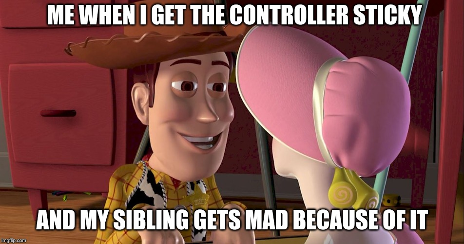 ME WHEN I GET THE CONTROLLER STICKY; AND MY SIBLING GETS MAD BECAUSE OF IT | image tagged in woody | made w/ Imgflip meme maker