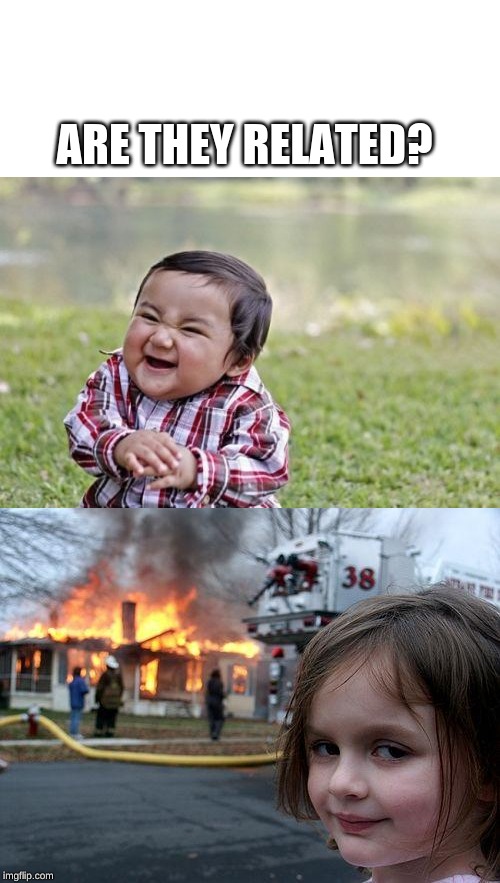 ARE THEY RELATED? | image tagged in memes,disaster girl,evil toddler | made w/ Imgflip meme maker