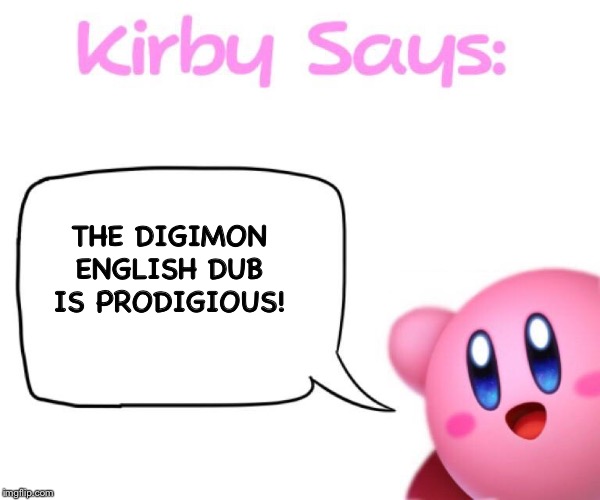 Kirby says meme | THE DIGIMON ENGLISH DUB IS PRODIGIOUS! | image tagged in kirby says meme | made w/ Imgflip meme maker