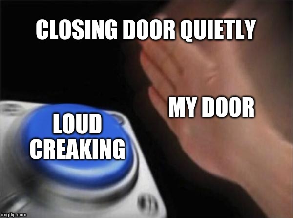 Blank Nut Button Meme | CLOSING DOOR QUIETLY; MY DOOR; LOUD CREAKING | image tagged in memes,blank nut button | made w/ Imgflip meme maker