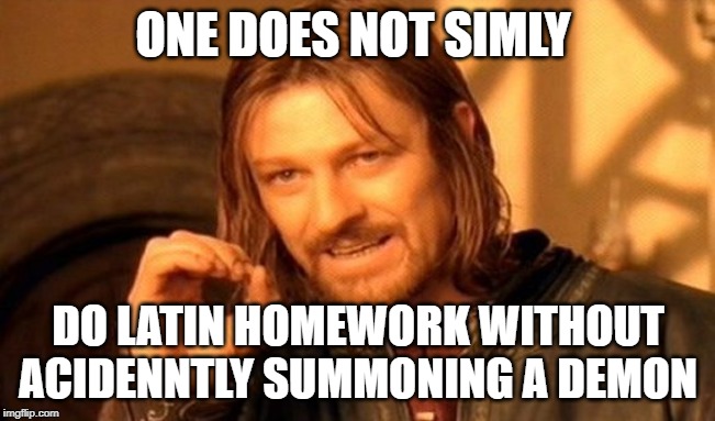 One Does Not Simply Meme | ONE DOES NOT SIMLY; DO LATIN HOMEWORK WITHOUT ACIDENNTLY SUMMONING A DEMON | image tagged in memes,one does not simply | made w/ Imgflip meme maker