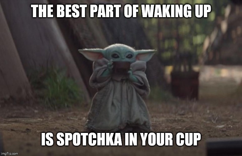 Slurping Baby Yoda | THE BEST PART OF WAKING UP; IS SPOTCHKA IN YOUR CUP | image tagged in slurping baby yoda | made w/ Imgflip meme maker