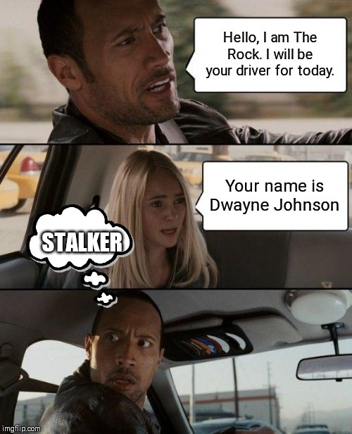 The Rock Driving | Hello, I am The Rock. I will be your driver for today. Your name is Dwayne Johnson; STALKER | image tagged in memes,the rock driving | made w/ Imgflip meme maker