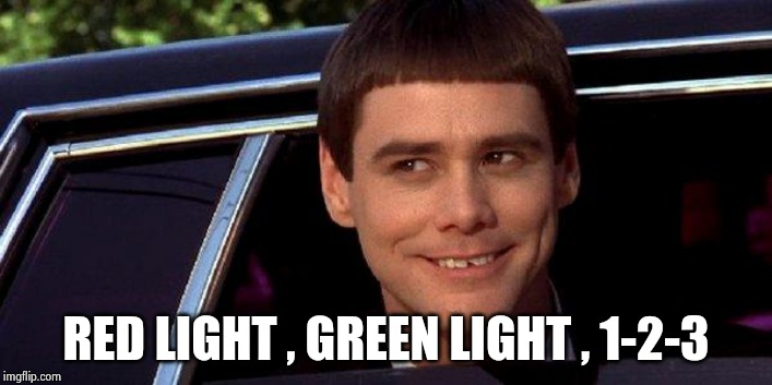 dumb and dumber | RED LIGHT , GREEN LIGHT , 1-2-3 | image tagged in dumb and dumber | made w/ Imgflip meme maker