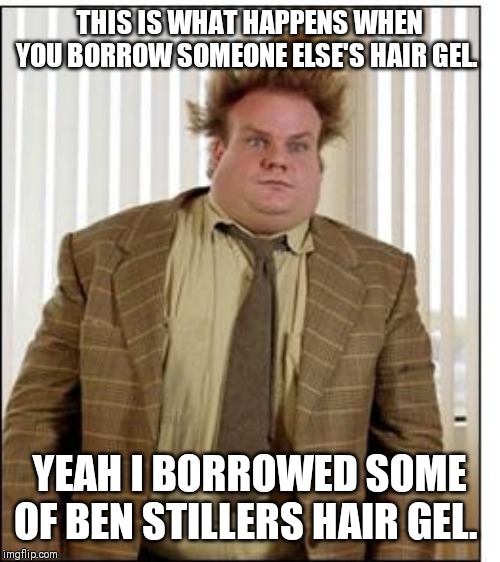 Chris Farley Hair | THIS IS WHAT HAPPENS WHEN YOU BORROW SOMEONE ELSE'S HAIR GEL. YEAH I BORROWED SOME OF BEN STILLERS HAIR GEL. | image tagged in chris farley hair | made w/ Imgflip meme maker