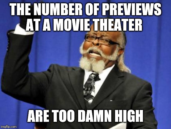 Too Damn High | THE NUMBER OF PREVIEWS AT A MOVIE THEATER; ARE TOO DAMN HIGH | image tagged in memes,too damn high | made w/ Imgflip meme maker