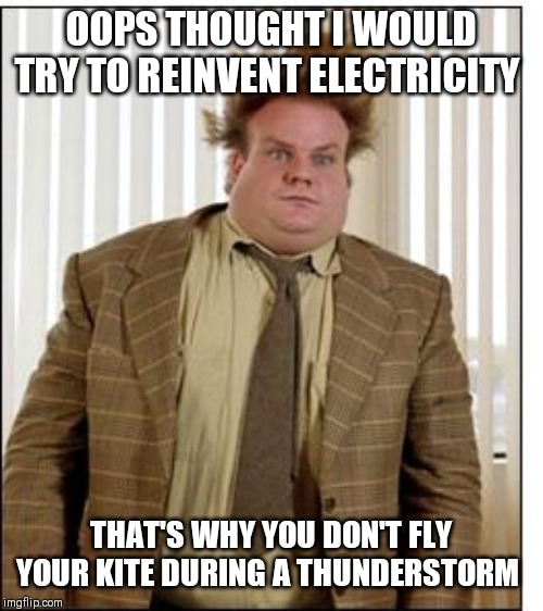 Chris Farley Hair | OOPS THOUGHT I WOULD TRY TO REINVENT ELECTRICITY; THAT'S WHY YOU DON'T FLY YOUR KITE DURING A THUNDERSTORM | image tagged in chris farley hair | made w/ Imgflip meme maker