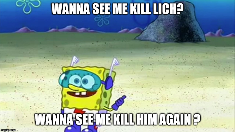 spongebob wanna see me do it again | WANNA SEE ME KILL LICH? WANNA SEE ME KILL HIM AGAIN ? | image tagged in spongebob wanna see me do it again | made w/ Imgflip meme maker