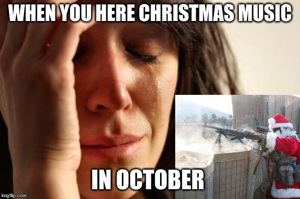 the pain the pain! | WHEN YOU HERE CHRISTMAS MUSIC; IN OCTOBER | image tagged in memes,funny | made w/ Imgflip meme maker