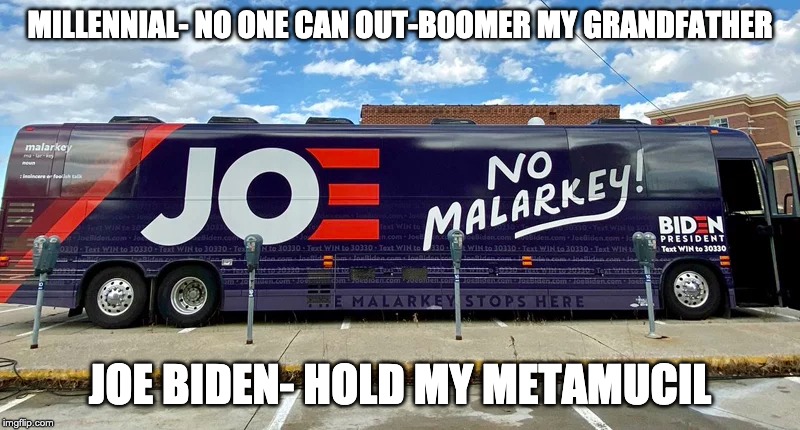 Joe Biden Malarkey | MILLENNIAL- NO ONE CAN OUT-BOOMER MY GRANDFATHER; JOE BIDEN- HOLD MY METAMUCIL | image tagged in joe biden,potus,bus,tour,democrat | made w/ Imgflip meme maker