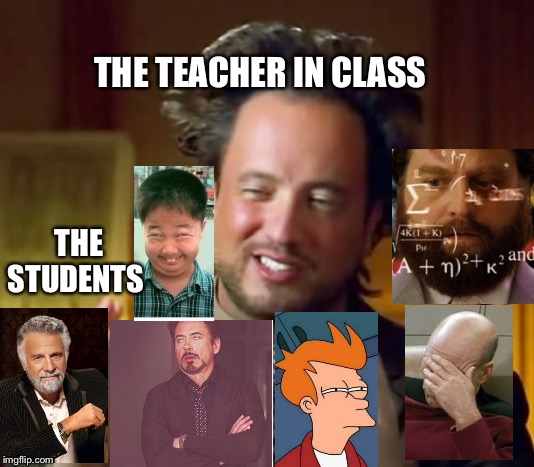 Ancient Aliens Meme | THE TEACHER IN CLASS; THE STUDENTS | image tagged in memes,ancient aliens | made w/ Imgflip meme maker