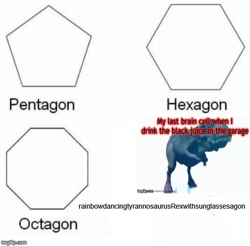 Pentagon Hexagon Octagon Meme | rainbowdancingtyrannosaurusRexwithsunglassesagon | image tagged in memes,pentagon hexagon octagon | made w/ Imgflip meme maker