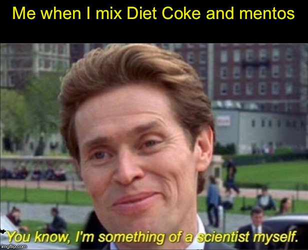 You know, I'm something of a scientist myself | Me when I mix Diet Coke and mentos | image tagged in you know i'm something of a scientist myself | made w/ Imgflip meme maker