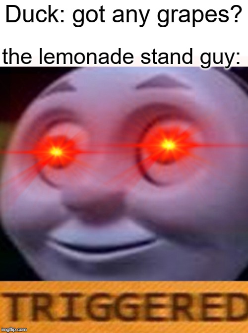 the duck walked up to the lemonade stand | the lemonade stand guy:; Duck: got any grapes? | image tagged in triggered,funny,memes,grapes,lemonade,ducks | made w/ Imgflip meme maker