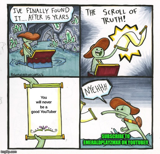 The Scroll Of Truth Meme | You will never be a good YouTuber; SUBSCRIBE TO EMERALDPLAYZMXR ON YOUTUBE!! | image tagged in memes,the scroll of truth | made w/ Imgflip meme maker