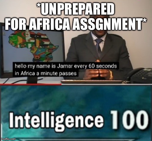 Me on every project | *UNPREPARED FOR AFRICA ASSGNMENT* | image tagged in africa,intelligence | made w/ Imgflip meme maker