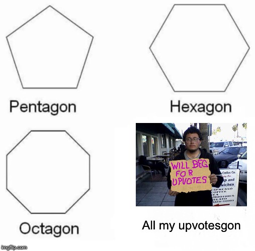 Pentagon Hexagon Octagon Meme | All my upvotesgon | image tagged in memes,pentagon hexagon octagon | made w/ Imgflip meme maker