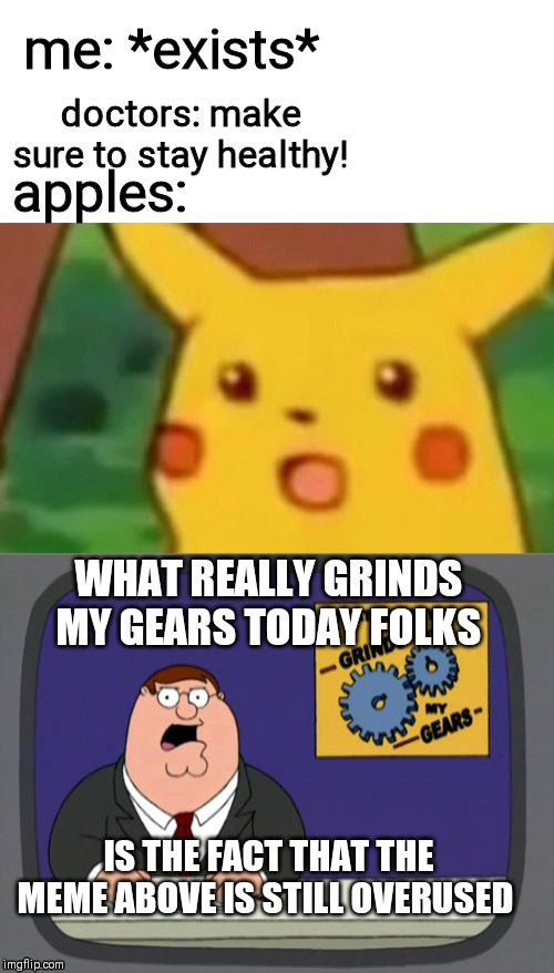 apples:; me: *exists*; doctors: make sure to stay healthy! WHAT REALLY GRINDS MY GEARS TODAY FOLKS; IS THE FACT THAT THE MEME ABOVE IS STILL OVERUSED | image tagged in memes,peter griffin news,surprised pikachu | made w/ Imgflip meme maker