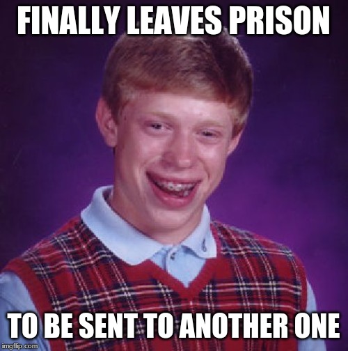 Unlucky Brian | FINALLY LEAVES PRISON; TO BE SENT TO ANOTHER ONE | image tagged in unlucky brian | made w/ Imgflip meme maker