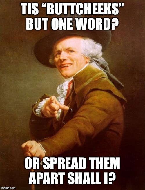 Shall I? | TIS “BUTTCHEEKS” BUT ONE WORD? OR SPREAD THEM APART SHALL I? | image tagged in memes,joseph ducreux | made w/ Imgflip meme maker
