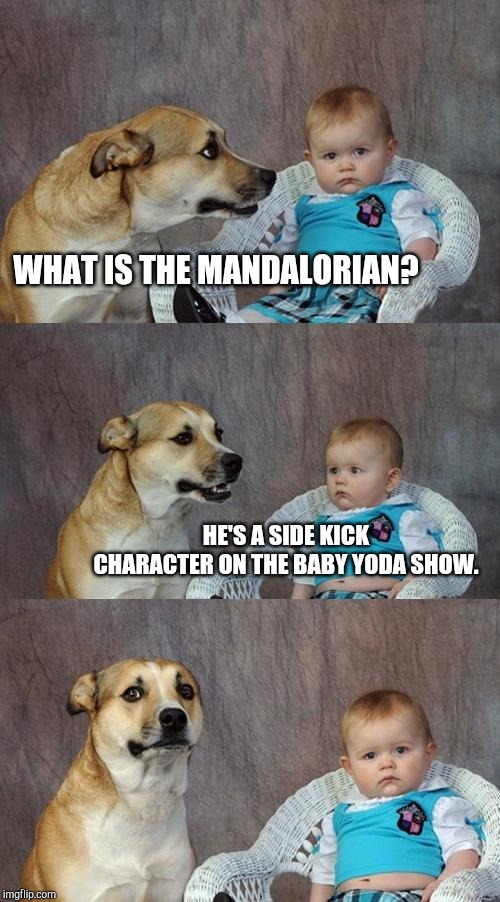Dad Joke Dog Meme | WHAT IS THE MANDALORIAN? HE'S A SIDE KICK CHARACTER ON THE BABY YODA SHOW. | image tagged in memes,dad joke dog | made w/ Imgflip meme maker