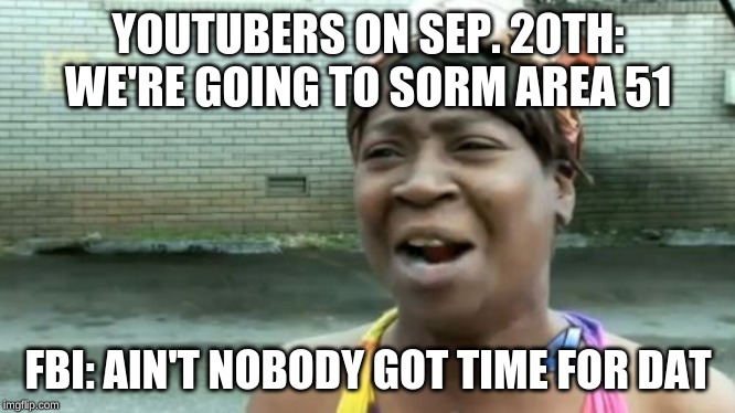 Ain't Nobody Got Time For That Meme | YOUTUBERS ON SEP. 20TH: WE'RE GOING TO SORM AREA 51; FBI: AIN'T NOBODY GOT TIME FOR DAT | image tagged in memes,aint nobody got time for that | made w/ Imgflip meme maker