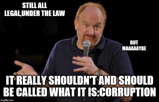 Louis ck but maybe | STILL ALL LEGAL,UNDER THE LAW IT REALLY SHOULDN'T AND SHOULD BE CALLED WHAT IT IS:CORRUPTION BUT MAAAAAYBE | image tagged in louis ck but maybe | made w/ Imgflip meme maker