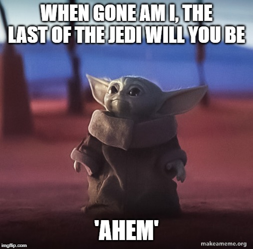 Baby yoda | WHEN GONE AM I, THE LAST OF THE JEDI WILL YOU BE; 'AHEM' | image tagged in baby yoda | made w/ Imgflip meme maker