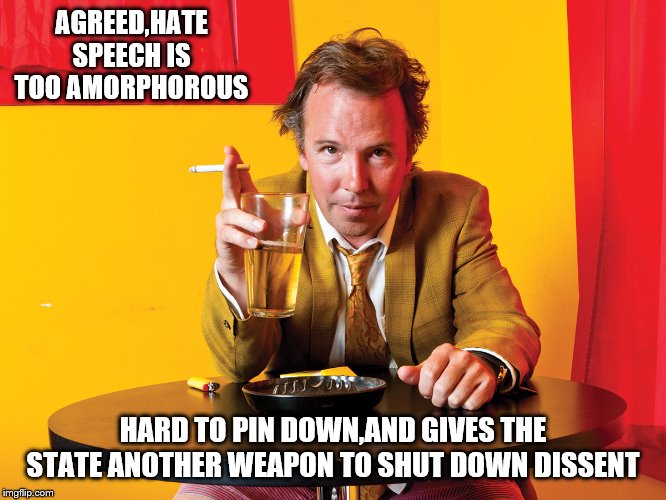 Doug Stanhope | AGREED,HATE SPEECH IS TOO AMORPHOROUS HARD TO PIN DOWN,AND GIVES THE STATE ANOTHER WEAPON TO SHUT DOWN DISSENT | image tagged in doug stanhope | made w/ Imgflip meme maker