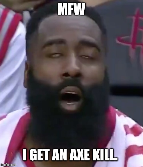 MFW; I GET AN AXE KILL. | made w/ Imgflip meme maker