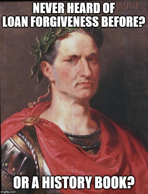 ceasar | NEVER HEARD OF LOAN FORGIVENESS BEFORE? OR A HISTORY BOOK? | image tagged in ceasar | made w/ Imgflip meme maker