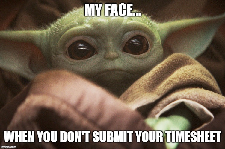 Baby Yoda Timesheet Reminder | MY FACE... WHEN YOU DON'T SUBMIT YOUR TIMESHEET | image tagged in baby yoda,starwars,green,cute,work,timesheet reminder | made w/ Imgflip meme maker