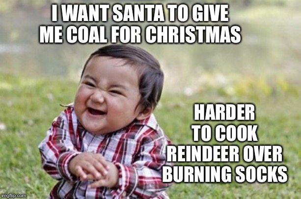 Evil Toddler Meme | I WANT SANTA TO GIVE ME COAL FOR CHRISTMAS; HARDER TO COOK REINDEER OVER BURNING SOCKS | image tagged in memes,evil toddler | made w/ Imgflip meme maker