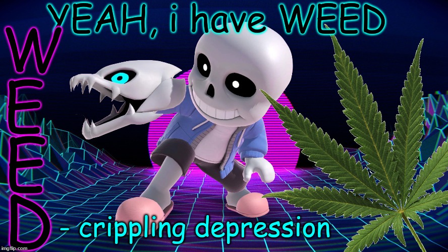 Sans Undertale Smash Bros Bad Acronym Weed Crippling Depression This Isn't a Meme It's a Cry For Help | YEAH, i have WEED; W; E; E; D; - crippling depression | image tagged in sans undertale,sans,comic sans,super smash bros,undertale,2019 | made w/ Imgflip meme maker
